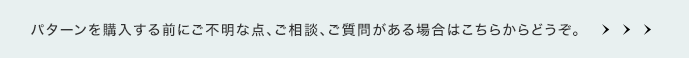 パターンを購入する前にご不明な点、ご相談、ご質問がある場合はこちらからどうぞ。